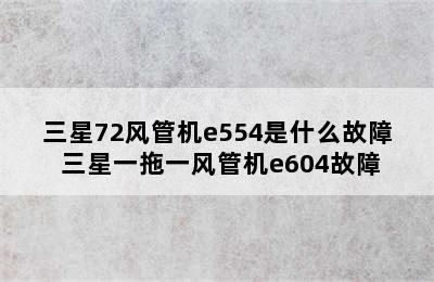 三星72风管机e554是什么故障 三星一拖一风管机e604故障